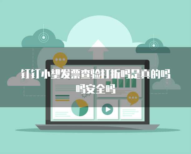钉钉小望发票查验打折吗是真的吗吗安全吗
