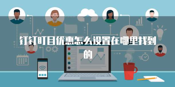 钉钉盯目优惠怎么设置在哪里找到的