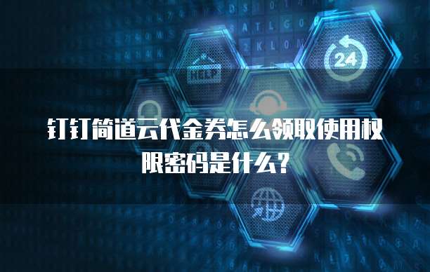 钉钉简道云代金券怎么领取使用权限密码是什么?