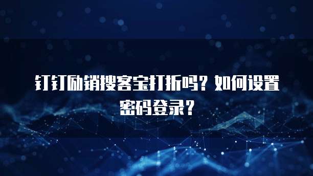 钉钉励销搜客宝打折吗?如何设置密码登录?