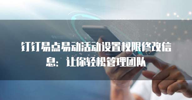 钉钉易点易动活动设置权限修改信息:让你轻松管理团队