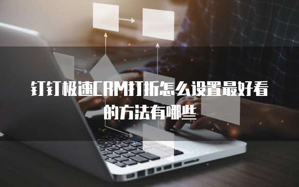 钉钉极速CRM打折怎么设置最好看的方法有哪些