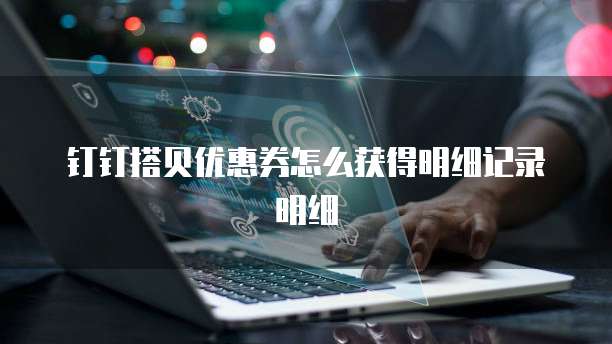 钉钉搭贝优惠券怎么获得明细记录明细