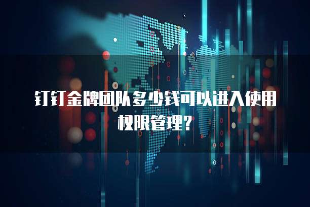 钉钉金牌团队多少钱可以进入使用权限管理?