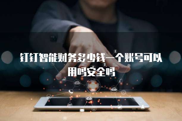 钉钉智能财务多少钱一个账号可以用吗安全吗