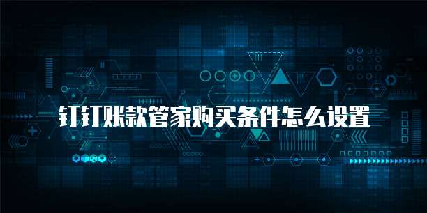 钉钉账款管家购买条件怎么设置