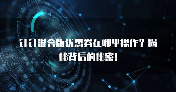 钉钉混合版优惠券在哪里操作?揭秘背后的秘密!