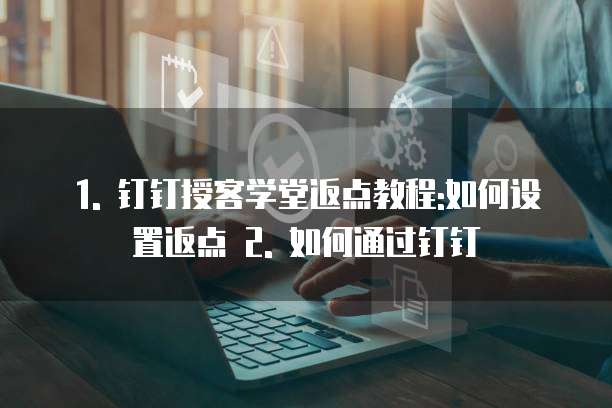 1. 钉钉授客学堂返点教程:如何设置返点 2. 如何通过钉钉