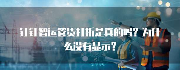 钉钉智运管货打折是真的吗?为什么没有显示?