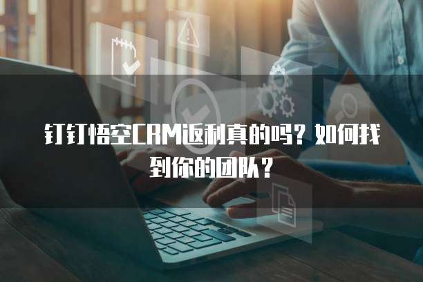钉钉悟空CRM返利真的吗?如何找到你的团队?