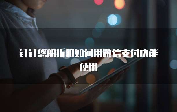 钉钉悠船折扣如何用微信支付功能使用
