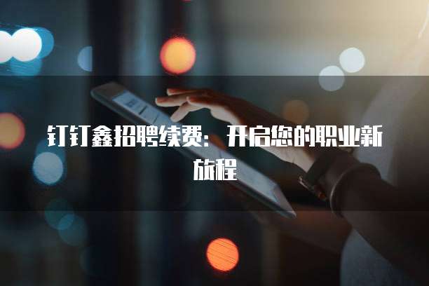 钉钉鑫招聘续费:开启您的职业新旅程