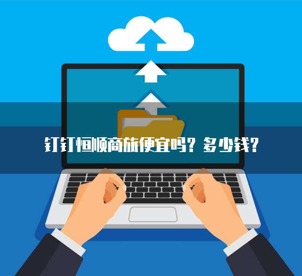 钉钉恒顺商旅便宜吗?多少钱?