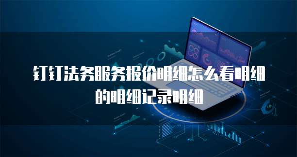 钉钉法务服务报价明细怎么看明细的明细记录明细