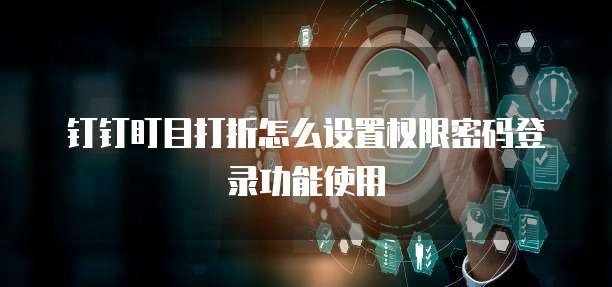 钉钉盯目打折怎么设置权限密码登录功能使用