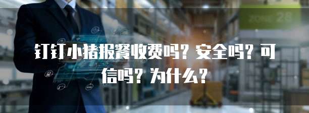 钉钉小猪报餐收费吗?安全吗?可信吗?为什么?