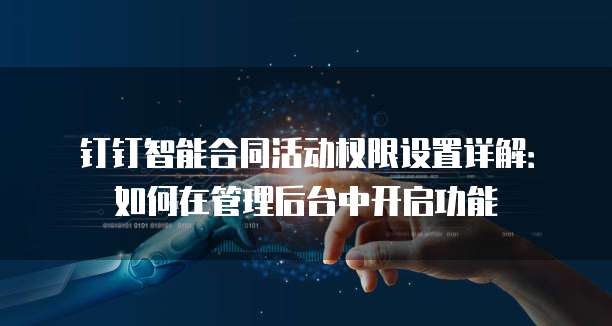 钉钉智能合同活动权限设置详解:如何在管理后台中开启功能