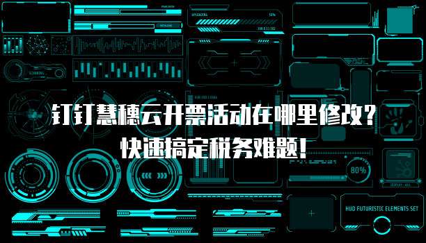 钉钉慧穗云开票活动在哪里修改?快速搞定税务难题!