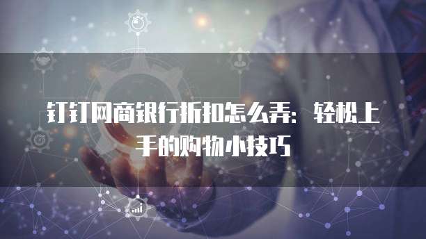 钉钉网商银行折扣怎么弄：轻松上手的购物小技巧
