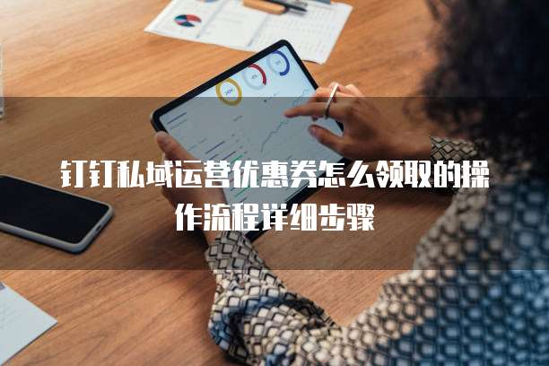 钉钉私域运营优惠券怎么领取的操作流程详细步骤