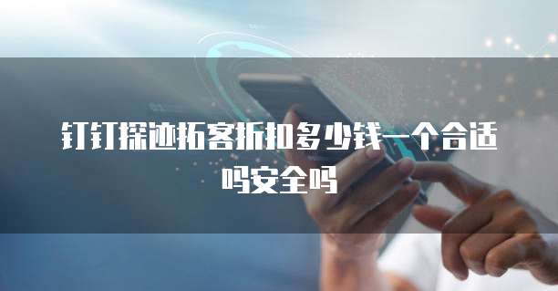 钉钉探迹拓客折扣多少钱一个合适吗安全吗