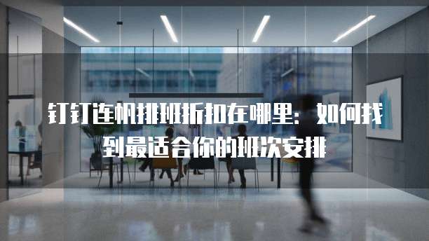 钉钉连帆排班折扣在哪里:如何找到最适合你的班次安排