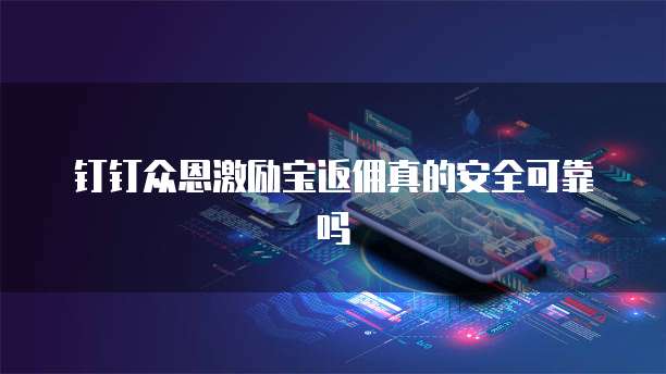 钉钉众恩激励宝返佣真的安全可靠吗