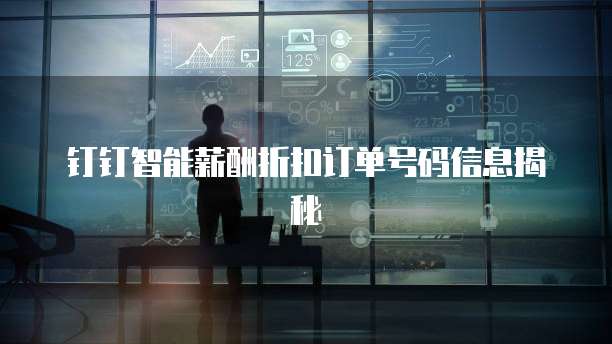 钉钉智能薪酬折扣订单号码信息揭秘