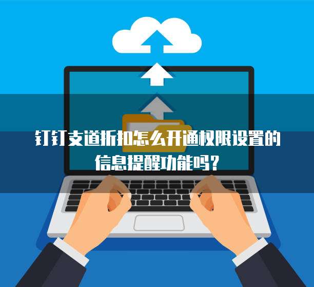 钉钉支道折扣怎么开通权限设置的信息提醒功能吗?