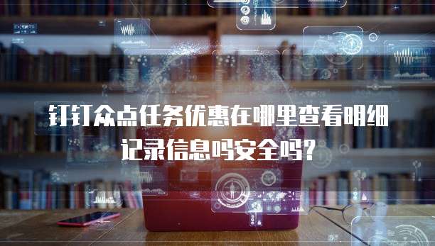 钉钉众点任务优惠在哪里查看明细记录信息吗安全吗?