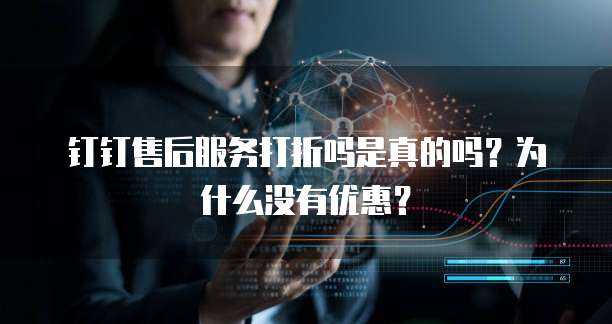 钉钉售后服务打折吗是真的吗?为什么没有优惠?
