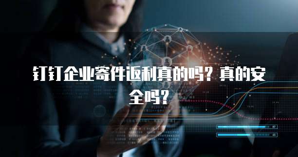 钉钉企业寄件返利真的吗？真的安全吗？