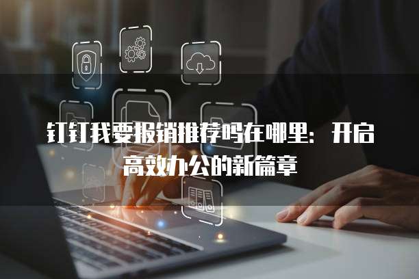 钉钉我要报销推荐吗在哪里:开启高效办公的新篇章