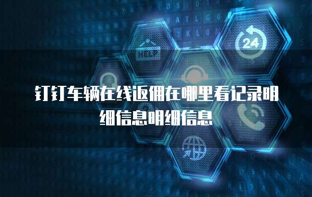 钉钉车辆在线返佣在哪里看记录明细信息明细信息