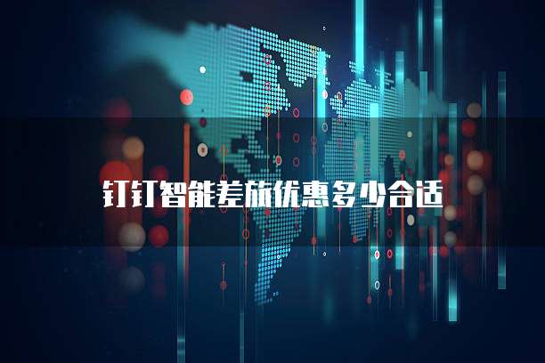 钉钉智能差旅优惠多少合适