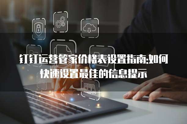 钉钉运营管家价格表设置指南:如何快速设置最佳的信息提示