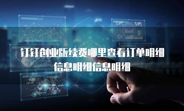 钉钉创业版续费哪里查看订单明细信息明细信息明细