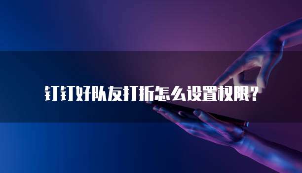 钉钉好队友打折怎么设置权限?