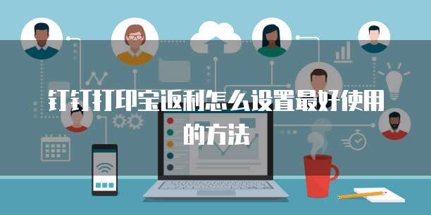 钉钉打印宝返利怎么设置最好使用的方法