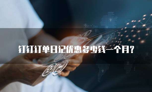 钉钉订单日记优惠多少钱一个月?
