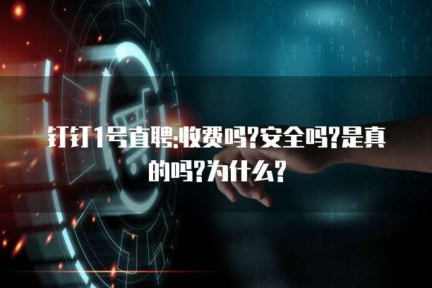 钉钉1号直聘:收费吗?安全吗?是真的吗?为什么?