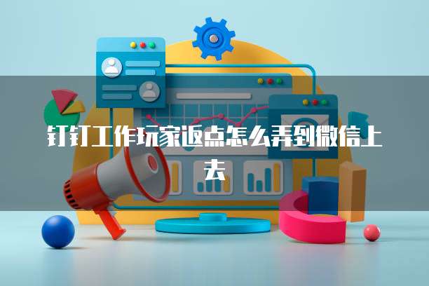 钉钉工作玩家返点怎么弄到微信上去
