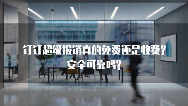 钉钉超级报销真的免费还是收费?安全可靠吗?
