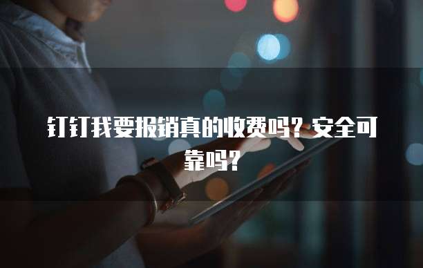 钉钉我要报销真的收费吗?安全可靠吗?