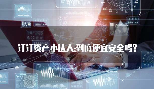 钉钉资产小达人:到底便宜安全吗?