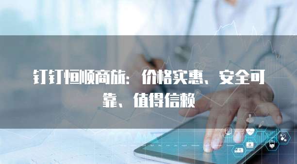 钉钉恒顺商旅:价格实惠、安全可靠、值得信赖