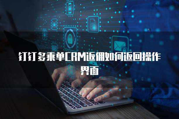 钉钉多乘单CRM返佣如何返回操作界面