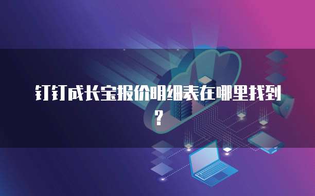 钉钉成长宝报价明细表在哪里找到?
