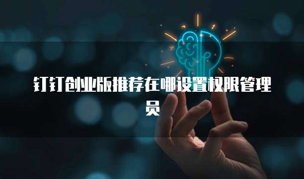 钉钉创业版推荐在哪设置权限管理员