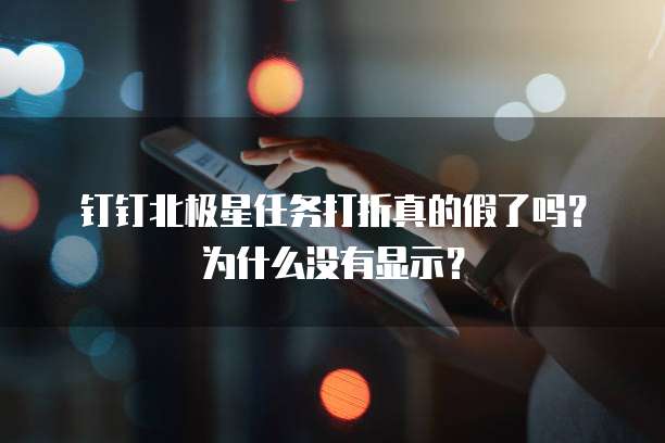 钉钉北极星任务打折真的假了吗?为什么没有显示?